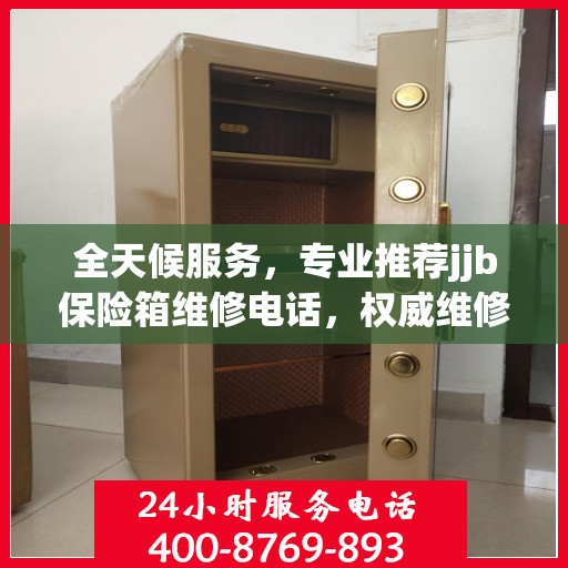 全天候服务，专业推荐jjb保险箱维修电话，权威维修热线即刻响应