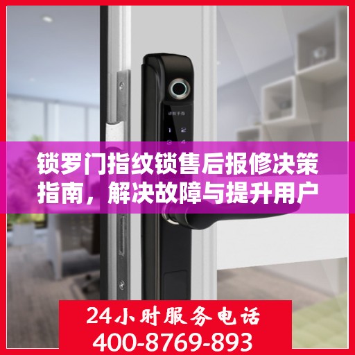 锁罗门指纹锁售后报修决策指南，解决故障与提升用户体验的关键步骤