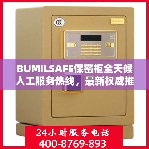 BUMILSAFE保密柜全天候人工服务热线，最新权威推荐与解决方案