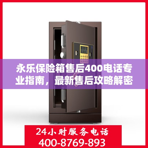 永乐保险箱售后400电话专业指南，最新售后攻略解密
