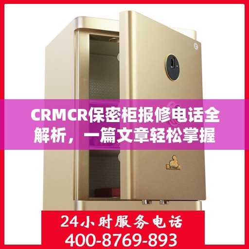 CRMCR保密柜报修电话全解析，一篇文章轻松掌握