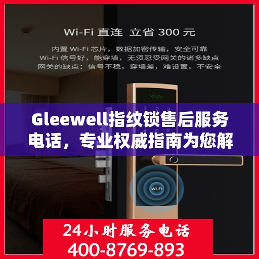 Gleewell指纹锁售后服务电话，专业权威指南为您解答疑难