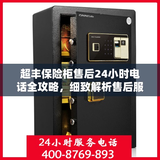 超丰保险柜售后24小时电话全攻略，细致解析售后服务的每一环节