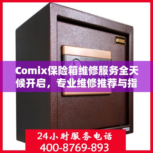 Comix保险箱维修服务全天候开启，专业维修推荐与指南