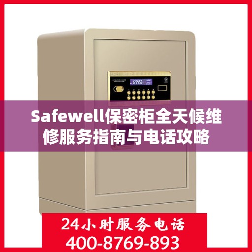 Safewell保密柜全天候维修服务指南与电话攻略