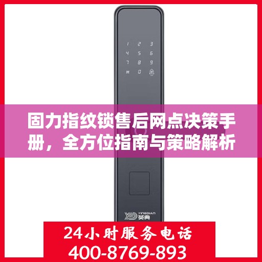 固力指纹锁售后网点决策手册，全方位指南与策略解析