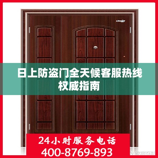 日上防盗门全天候客服热线权威指南