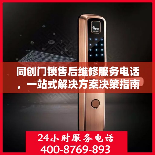 同创门锁售后维修服务电话，一站式解决方案决策指南