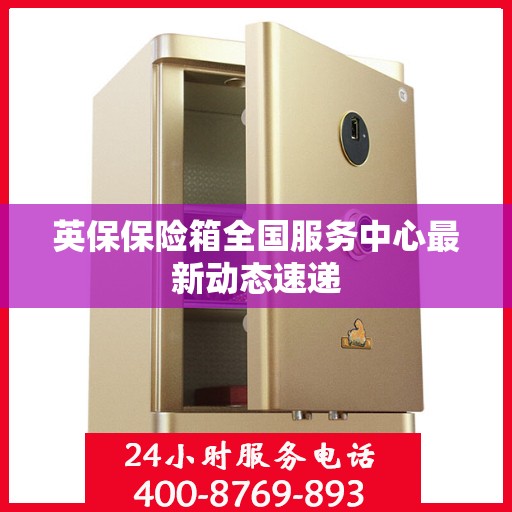 英保保险箱全国服务中心最新动态速递
