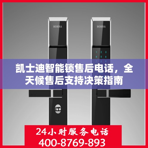 凯士迪智能锁售后电话，全天候售后支持决策指南