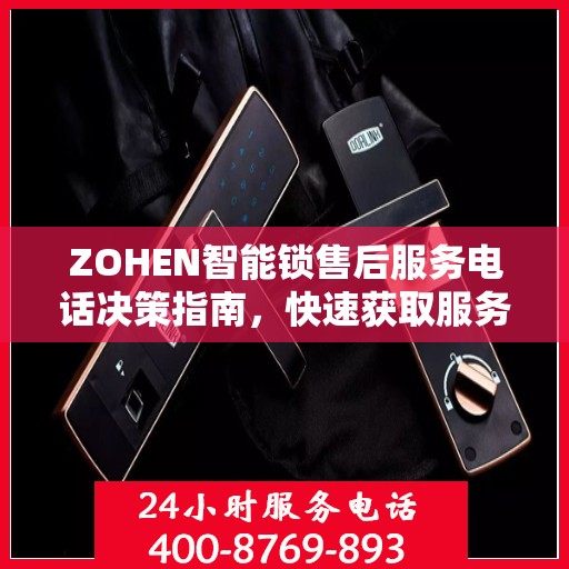 ZOHEN智能锁售后服务电话决策指南，快速获取服务热线与支持资源