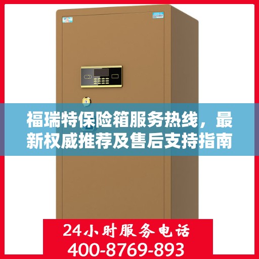 福瑞特保险箱服务热线，最新权威推荐及售后支持指南