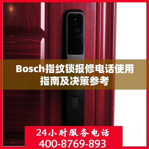 Bosch指纹锁报修电话使用指南及决策参考