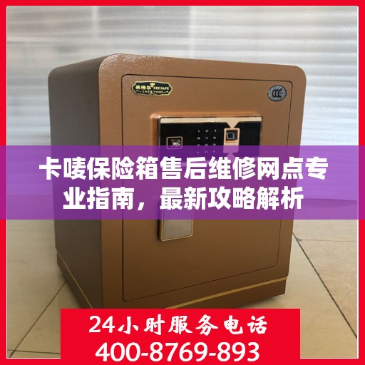 卡唛保险箱售后维修网点专业指南，最新攻略解析