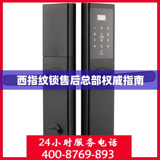 西指纹锁售后总部权威指南