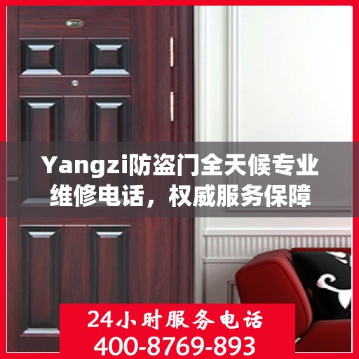 Yangzi防盗门全天候专业维修电话，权威服务保障