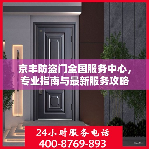 京丰防盗门全国服务中心，专业指南与最新服务攻略