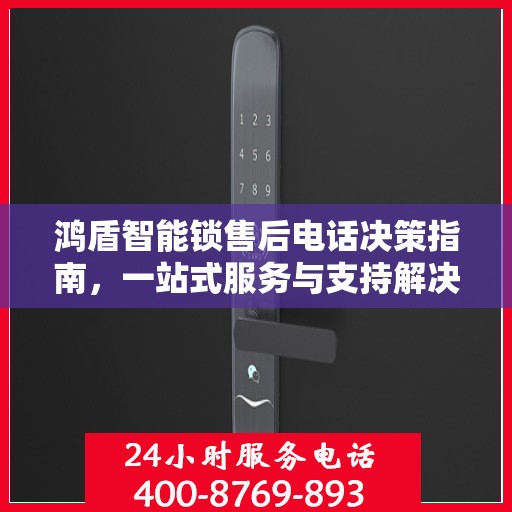 鸿盾智能锁售后电话决策指南，一站式服务与支持解决方案