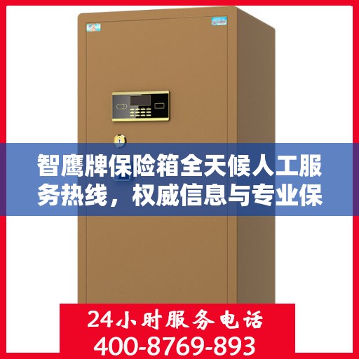 智鹰牌保险箱全天候人工服务热线，权威信息与专业保障