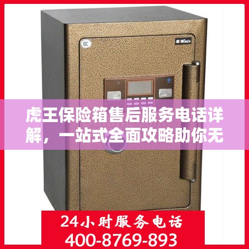 虎王保险箱售后服务电话详解，一站式全面攻略助你无忧解决售后问题！