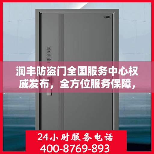 润丰防盗门全国服务中心权威发布，全方位服务保障，您家的安全我们守护