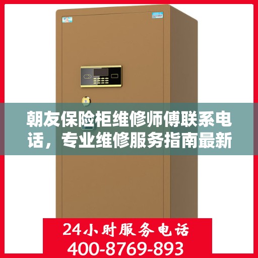 朝友保险柜维修师傅联系电话，专业维修服务指南最新攻略