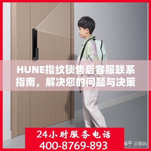 HUNE指纹锁售后客服联系指南，解决您的问题与决策