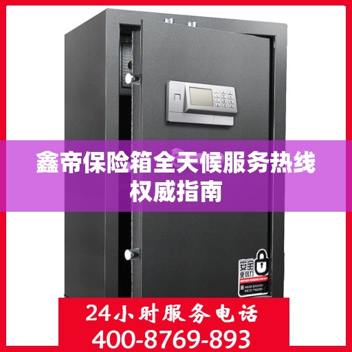 鑫帝保险箱全天候服务热线权威指南