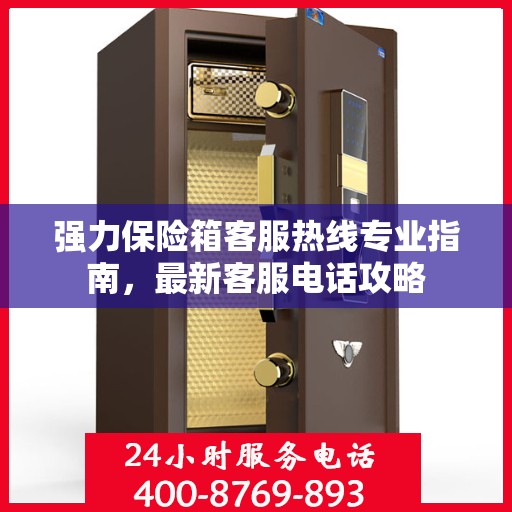 强力保险箱客服热线专业指南，最新客服电话攻略