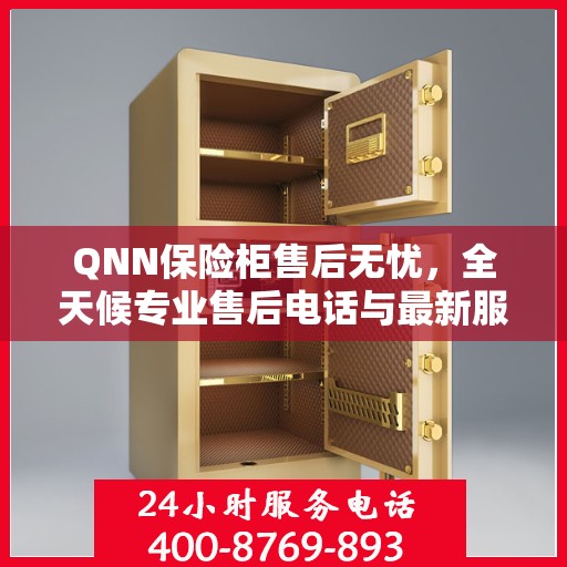 QNN保险柜售后无忧，全天候专业售后电话与最新服务指南攻略