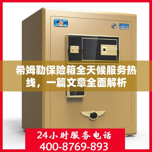 希姆勒保险箱全天候服务热线，一篇文章全面解析
