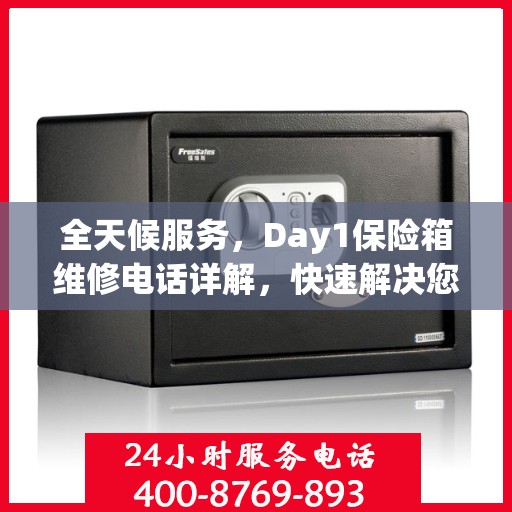 全天候服务，Day1保险箱维修电话详解，快速解决您的安全需求问题