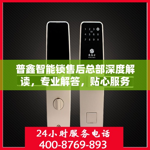 普鑫智能锁售后总部深度解读，专业解答，贴心服务