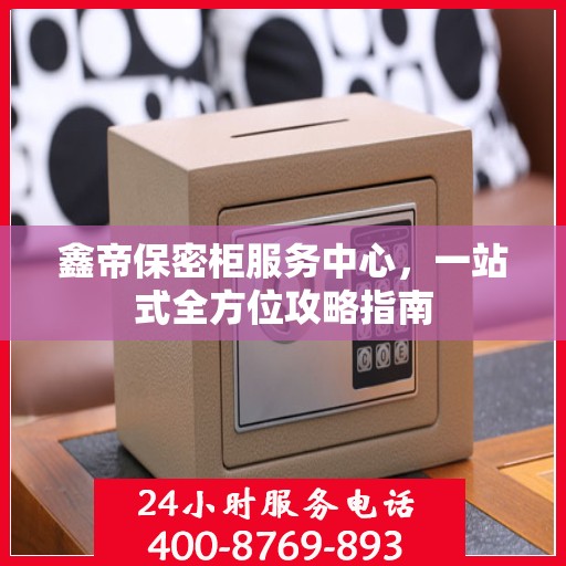 鑫帝保密柜服务中心，一站式全方位攻略指南