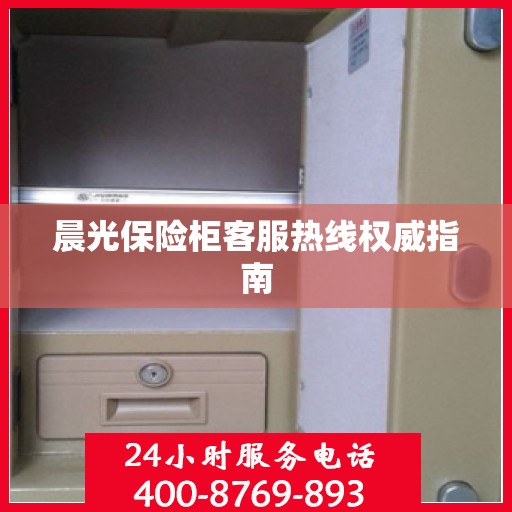晨光保险柜客服热线权威指南