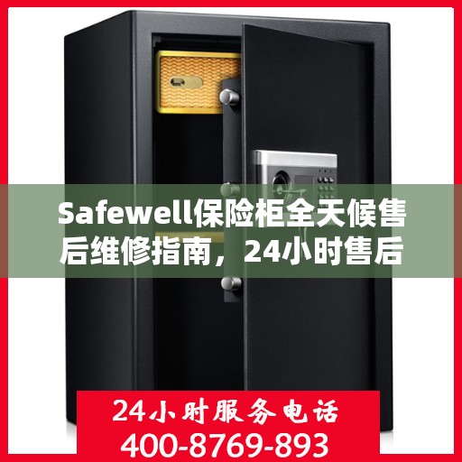 Safewell保险柜全天候售后维修指南，24小时售后电话全解析