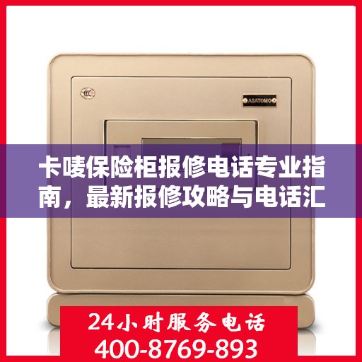 卡唛保险柜报修电话专业指南，最新报修攻略与电话汇总