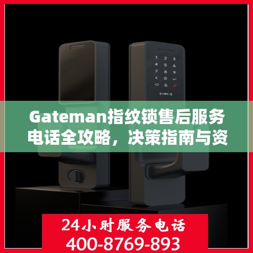 Gateman指纹锁售后服务电话全攻略，决策指南与资源指南