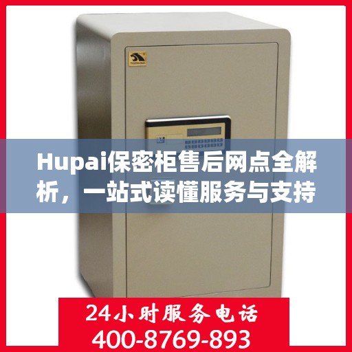 Hupai保密柜售后网点全解析，一站式读懂服务与支持