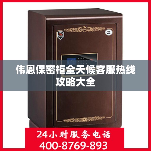 伟恩保密柜全天候客服热线攻略大全