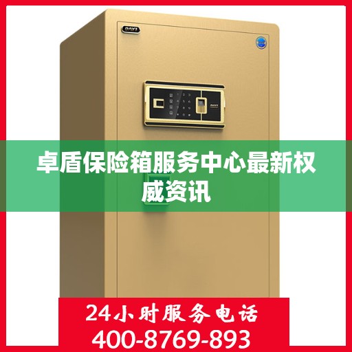 卓盾保险箱服务中心最新权威资讯