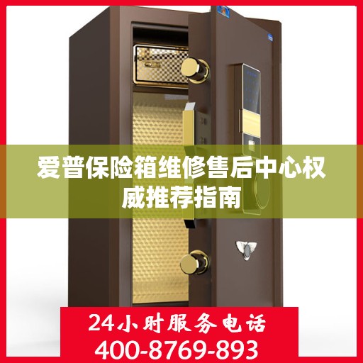 爱普保险箱维修售后中心权威推荐指南