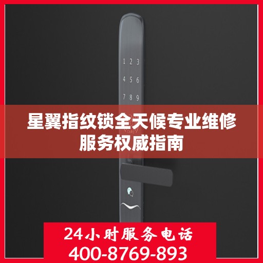 星翼指纹锁全天候专业维修服务权威指南