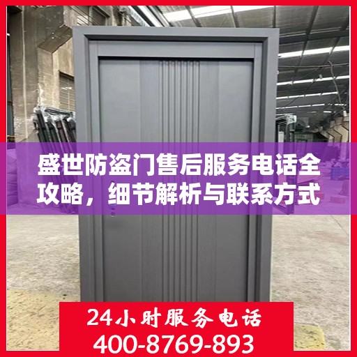 盛世防盗门售后服务电话全攻略，细节解析与联系方式汇总