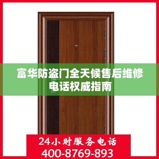 富华防盗门全天候售后维修电话权威指南
