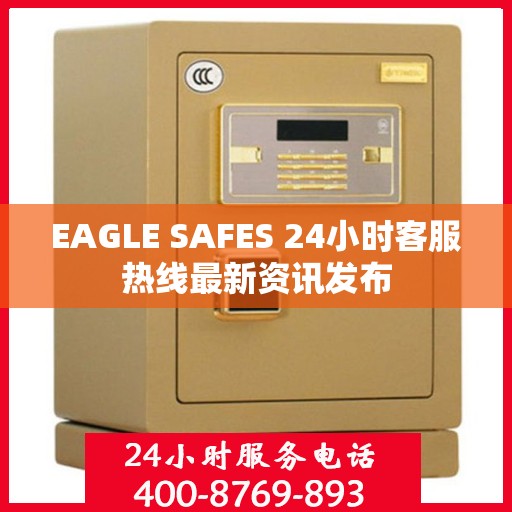 EAGLE SAFES 24小时客服热线最新资讯发布
