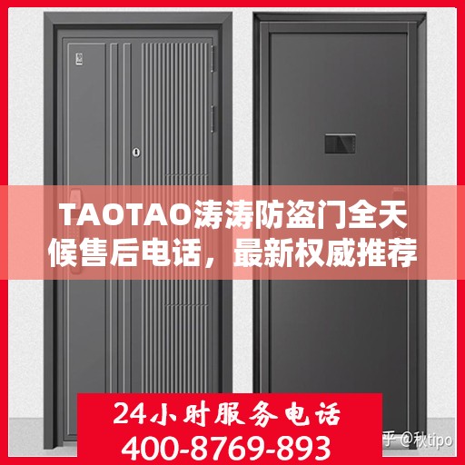 TAOTAO涛涛防盗门全天候售后电话，最新权威推荐的维修服务热线
