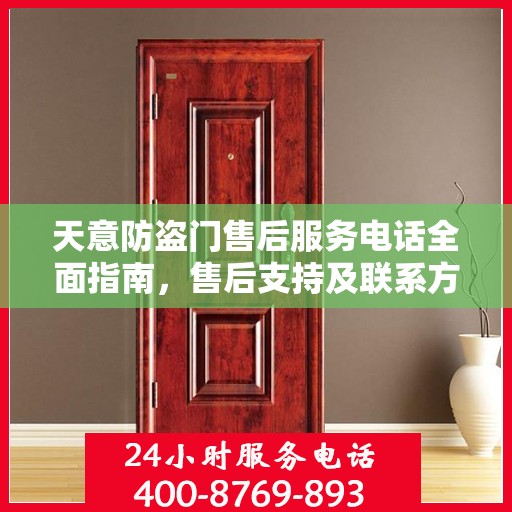 天意防盗门售后服务电话全面指南，售后支持及联系方式详解