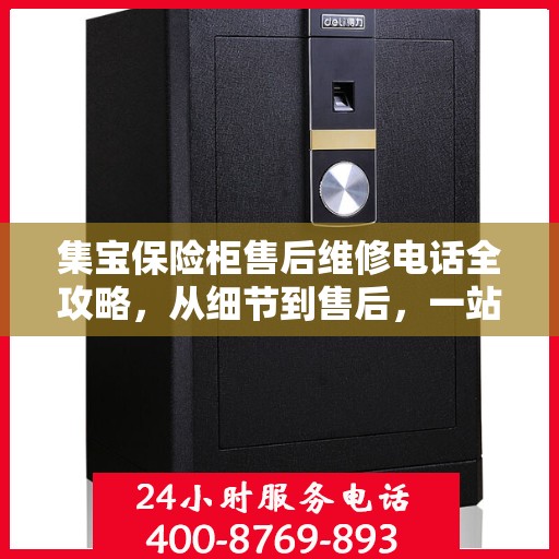 集宝保险柜售后维修电话全攻略，从细节到售后，一站式解决您的维修难题
