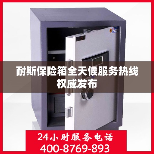 耐斯保险箱全天候服务热线权威发布